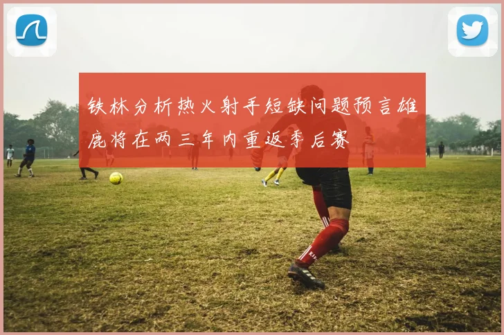 铁林分析热火射手短缺问题预言雄鹿将在两三年内重返季后赛