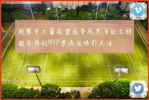 新赛季火箭有望成争冠黑马杜兰特能否再创MVP票选佳绩引关注