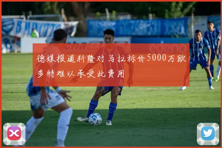 德媒报道科隆对马拉标价5000万欧多特难以承受此费用