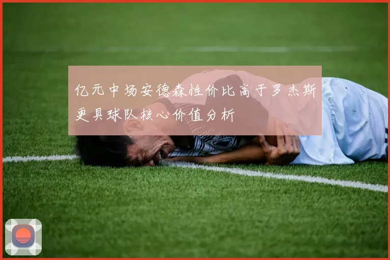 亿元中场安德森性价比高于罗杰斯更具球队核心价值分析