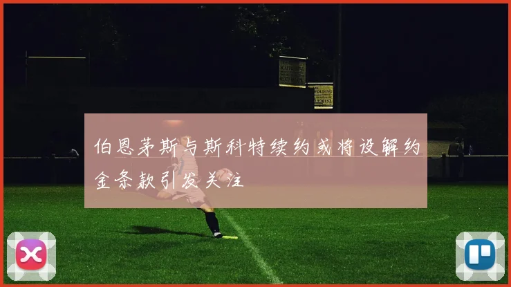 伯恩茅斯与斯科特续约或将设解约金条款引发关注
