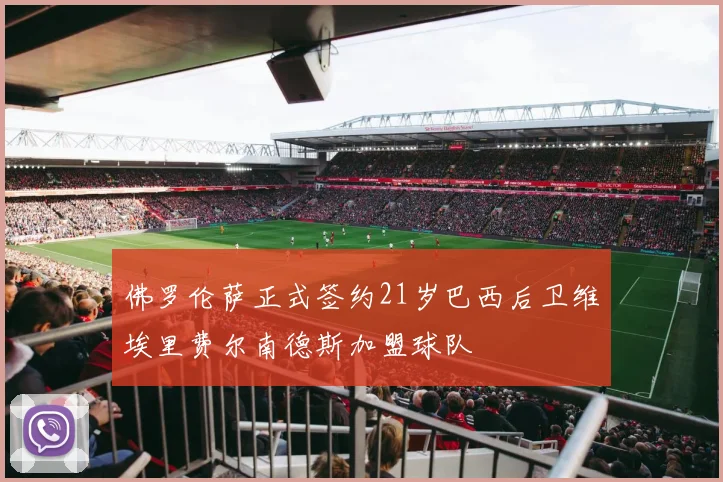 佛罗伦萨正式签约21岁巴西后卫维埃里费尔南德斯加盟球队