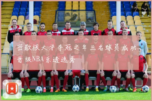 密歇根大学夺冠之年三名球员成功晋级NBA乐透选秀