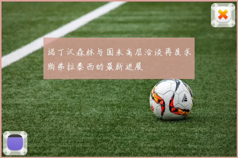 诺丁汉森林与国米高层洽谈再度求购弗拉泰西的最新进展