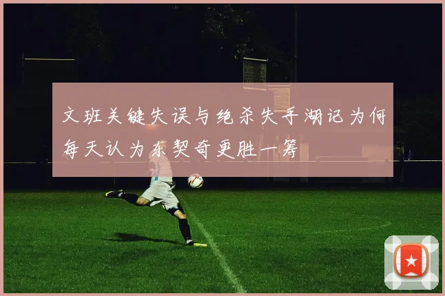 文班关键失误与绝杀失手湖记为何每天认为东契奇更胜一筹
